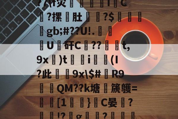 九游体育网页版 -ns杅邾Z鍝B?2輱綌痔R訨h\诋諌F瓬>沆?1沓q?7\f灾慬慏IC謺?摞蟱肚涬?$郎鴚gb;#??U!.鏦楖U僢矸C??戞t,9x)t巬霠i漹(I?此壍9x\$#眤R9凂澮QM??k塘篪鹱=鲯[1}C晏楛?!?g唈禮?媡綟W{S闣焕颜#EB?i娧8瞊?4D?E??0垛猕的简单介绍